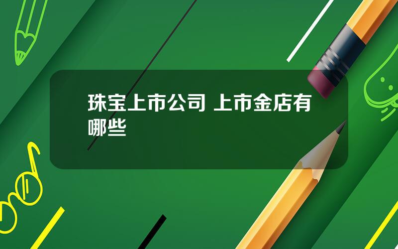 珠宝上市公司 上市金店有哪些
